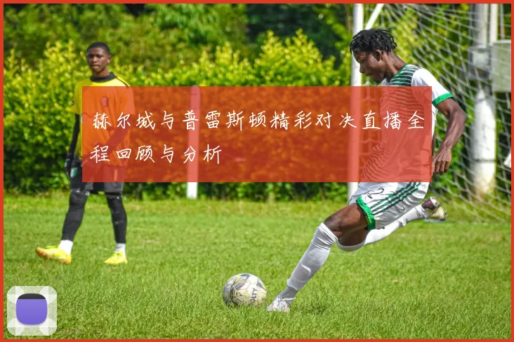 赫尔城与普雷斯顿精彩对决直播全程回顾与分析