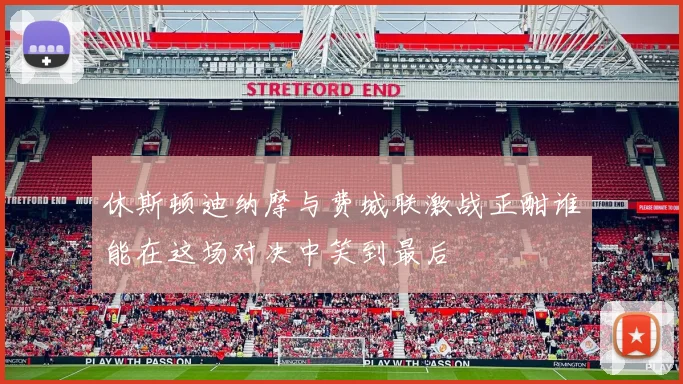休斯顿迪纳摩与费城联激战正酣谁能在这场对决中笑到最后