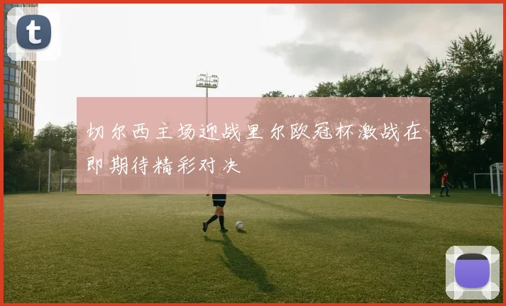 切尔西主场迎战里尔欧冠杯激战在即期待精彩对决