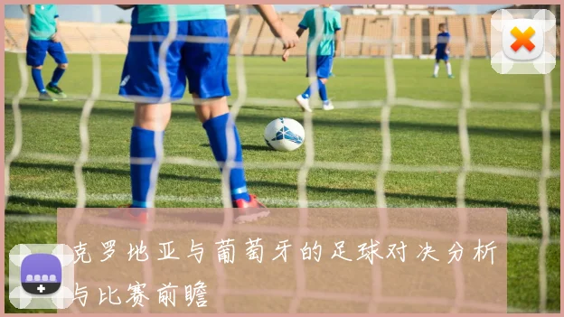 克罗地亚与葡萄牙的足球对决分析与比赛前瞻