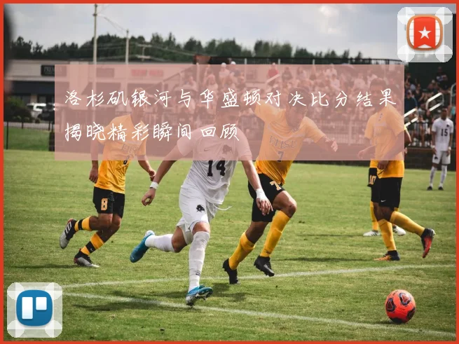 洛杉矶银河与华盛顿对决比分结果揭晓精彩瞬间回顾
