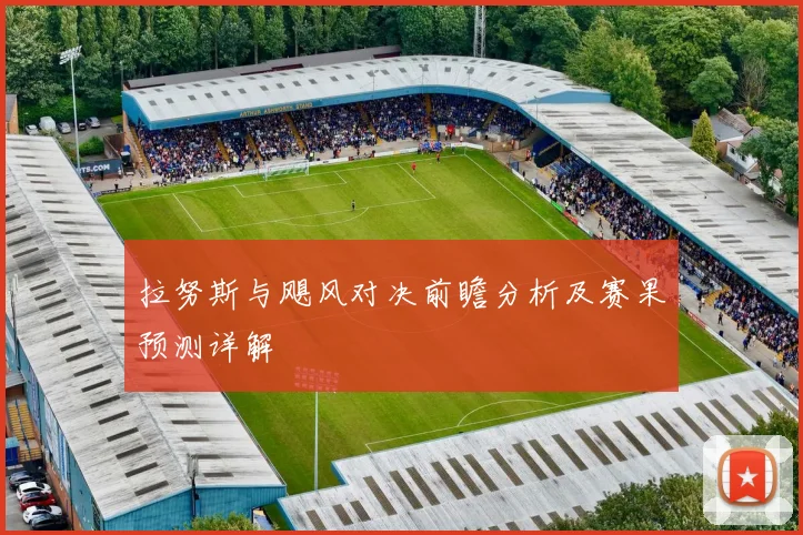拉努斯与飓风对决前瞻分析及赛果预测详解