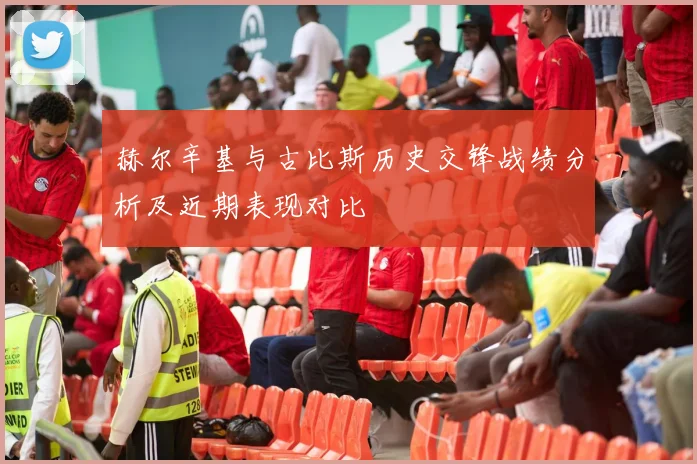 赫尔辛基与古比斯历史交锋战绩分析及近期表现对比