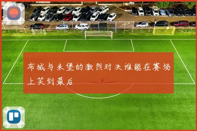 布城与米堡的激烈对决谁能在赛场上笑到最后