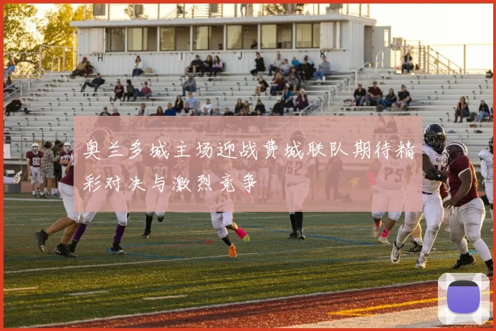 奥兰多城主场迎战费城联队期待精彩对决与激烈竞争