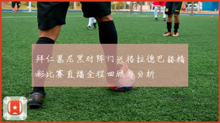 拜仁慕尼黑对阵门兴格拉德巴赫精彩比赛直播全程回顾与分析