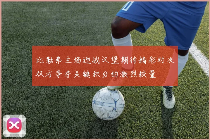 比勒弗主场迎战汉堡期待精彩对决双方争夺关键积分的激烈较量