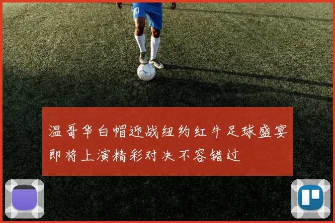 温哥华白帽迎战纽约红牛足球盛宴即将上演精彩对决不容错过