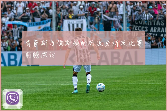 肯萨斯与侯斯顿的对决分析及比赛前瞻探讨