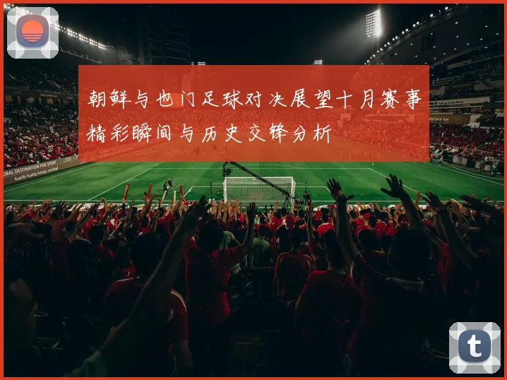 朝鲜与也门足球对决展望十月赛事精彩瞬间与历史交锋分析