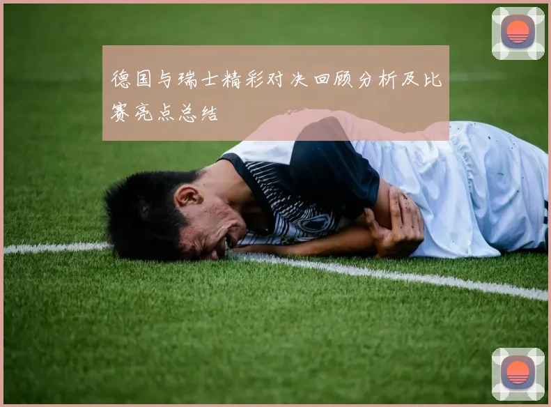 德国与瑞士精彩对决回顾分析及比赛亮点总结