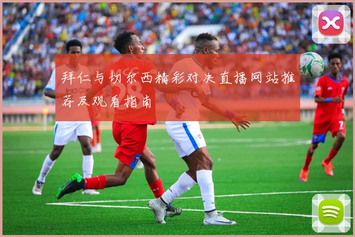 拜仁与切尔西精彩对决直播网站推荐及观看指南