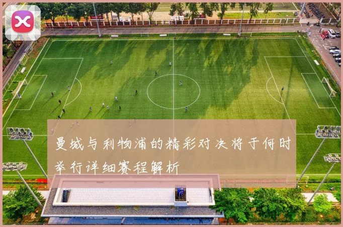曼城与利物浦的精彩对决将于何时举行详细赛程解析