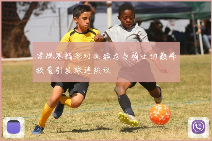常规赛精彩对决猛龙与骑士的巅峰较量引发球迷热议