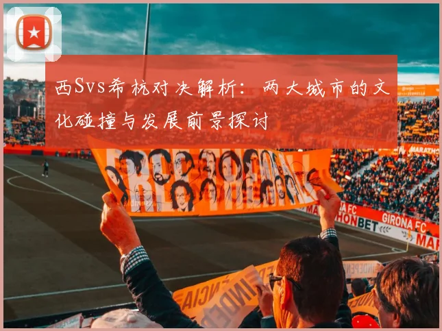 西Svs希杭对决解析：两大城市的文化碰撞与发展前景探讨