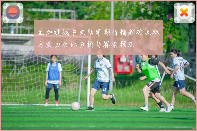 里加迎战中央陆军期待精彩对决双方实力对比分析与赛前预测