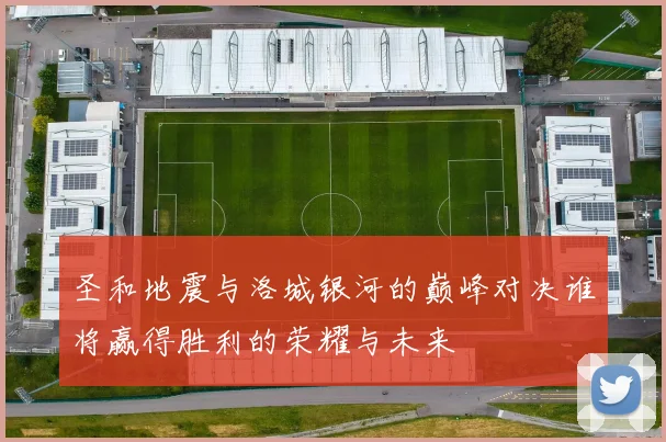 圣和地震与洛城银河的巅峰对决谁将赢得胜利的荣耀与未来